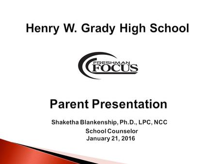 Henry W. Grady High School Parent Presentation Shaketha Blankenship, Ph.D., LPC, NCC School Counselor January 21, 2016 Henry W. Grady High School Parent.