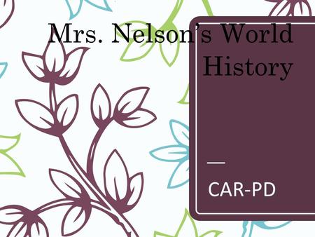Mrs. Nelson’s World History CAR-PD. GRADES – Grades are based on the following: – Homework = 10% – Class Assignments/ Quizzes = 50% – Tests /Presentation.