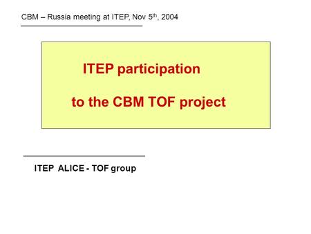 ITEP participation to the CBM TOF project ITEP ALICE - TOF group CBM – Russia meeting at ITEP, Nov 5 th, 2004.
