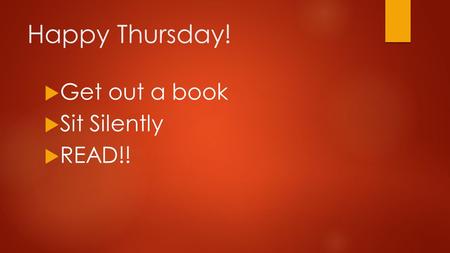 Happy Thursday!  Get out a book  Sit Silently  READ!!