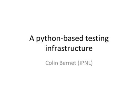 A python-based testing infrastructure Colin Bernet (IPNL)