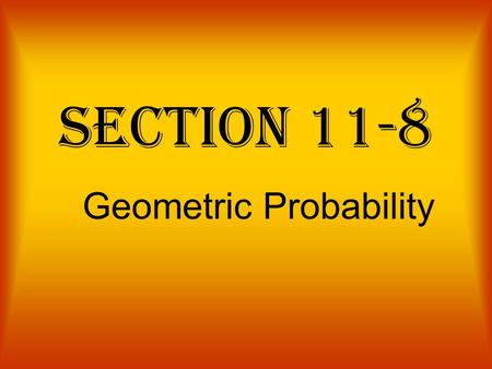 Section 11-8 Geometric Probability. probability The chance or likelihood that an event will occur. - It is always a number between zero and one. - It.