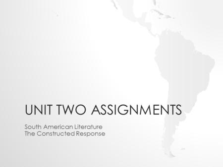 UNIT TWO ASSIGNMENTS South American Literature The Constructed Response.