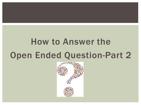 How to Answer the Open Ended Question-Part 2. R estate the question E xplain the answer A dd a quote or example D escribe the importance of the quote/example.