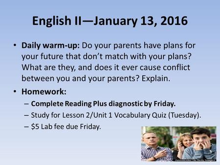 English II—January 13, 2016 Daily warm-up: Do your parents have plans for your future that don’t match with your plans? What are they, and does it ever.