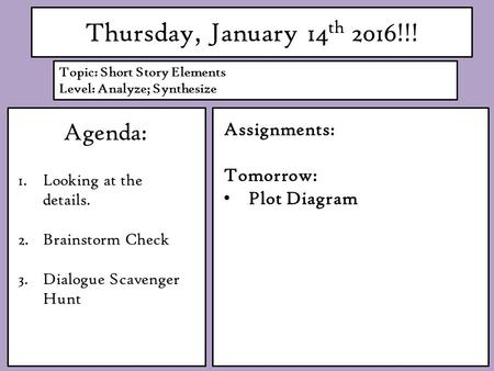 Thursday, January 14 th 2016!!! Agenda: 1.Looking at the details. 2.Brainstorm Check 3.Dialogue Scavenger Hunt Assignments: Tomorrow: Plot Diagram Topic: