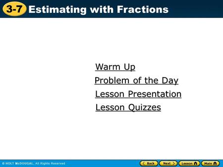 3-7 Estimating with Fractions Warm Up Warm Up Lesson Presentation Lesson Presentation Problem of the Day Problem of the Day Lesson Quizzes Lesson Quizzes.
