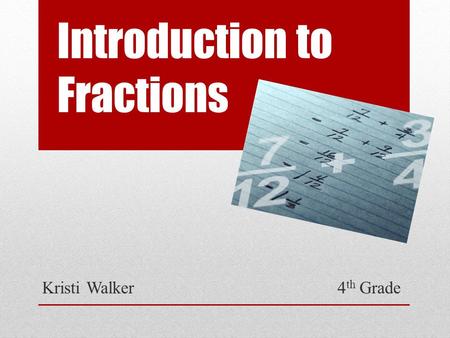 Introduction to Fractions Kristi Walker 4 th Grade.