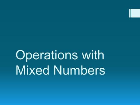 Operations with Mixed Numbers. Common Denominators To add or subtract mixed numbers, you must find COMMON DENOMINATORS.