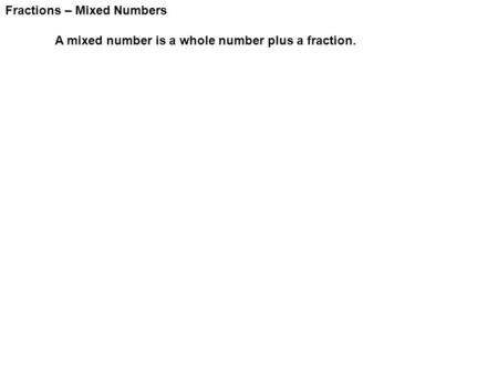 Fractions – Mixed Numbers A mixed number is a whole number plus a fraction.