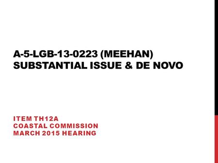 A-5-LGB-13-0223 (MEEHAN) SUBSTANTIAL ISSUE & DE NOVO ITEM TH12A COASTAL COMMISSION MARCH 2015 HEARING.