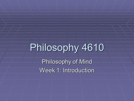 Philosophy 4610 Philosophy of Mind Week 1: Introduction.