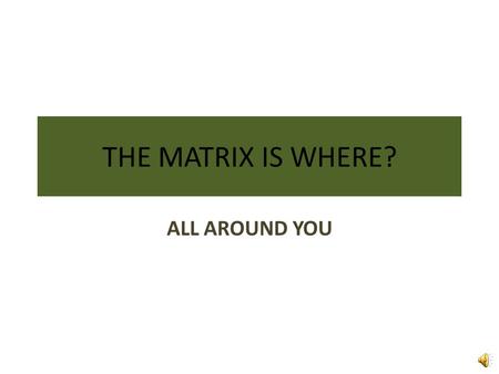 THE MATRIX IS WHERE? ALL AROUND YOU WHERE IS THE MATRIX Morpheus : The Matrix is everywhere. It's all around us, even in this very room. You can see.