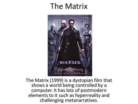 The Matrix The Matrix (1999) is a dystopian film that shows a world being controlled by a computer. It has lots of postmodern elements to it such as hyperreality.