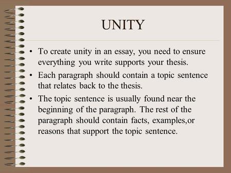 UNITY To create unity in an essay, you need to ensure everything you write supports your thesis. Each paragraph should contain a topic sentence that relates.