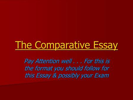 The Comparative Essay Pay Attention well... For this is the format you should follow for this Essay & possibly your Exam.