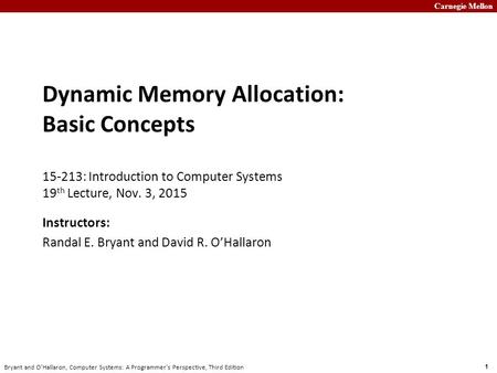 Carnegie Mellon 1 Bryant and O’Hallaron, Computer Systems: A Programmer’s Perspective, Third Edition Dynamic Memory Allocation: Basic Concepts 15-213: