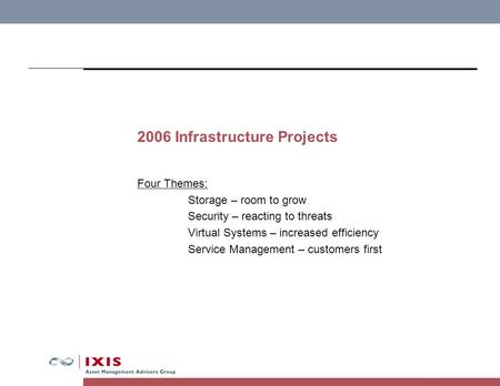 2006 Infrastructure Projects Four Themes: Storage – room to grow Security – reacting to threats Virtual Systems – increased efficiency Service Management.