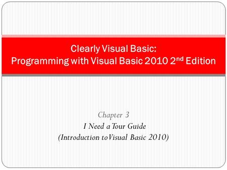 Chapter 3 I Need a Tour Guide (Introduction to Visual Basic 2010) Clearly Visual Basic: Programming with Visual Basic 2010 2 nd Edition.