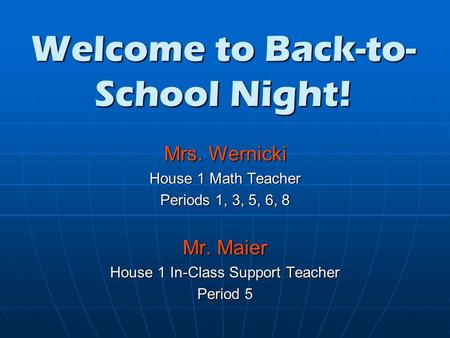Welcome to Back-to- School Night! Mrs. Wernicki House 1 Math Teacher Periods 1, 3, 5, 6, 8 Mr. Maier House 1 In-Class Support Teacher Period 5.