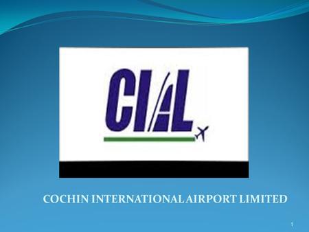 COCHIN INTERNATIONAL AIRPORT LIMITED 1. CIAL-A PATHBREAKER Cochin International airport, the country’s first Greenfield airport built under public private.