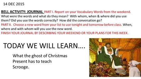 14 DEC 2015 BELL ACTIVITY: JOURNAL PART I. Report on your Vocabulary Words from the weekend. What were the words and what do they mean? With whom, when.