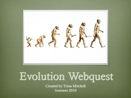 Evolution Webquest Created by Trina Mitchell Summer 2010.