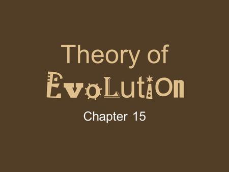 Theory of E v o l ut i o n Chapter 15. What is Evolution? Change over time The process by which modern organisms have descended from ancient organisms.