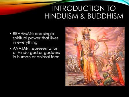 INTRODUCTION TO HINDUISM & BUDDHISM BRAHMAN: one single spiritual power that lives in everything AVATAR: representation of Hindu god or goddess in human.