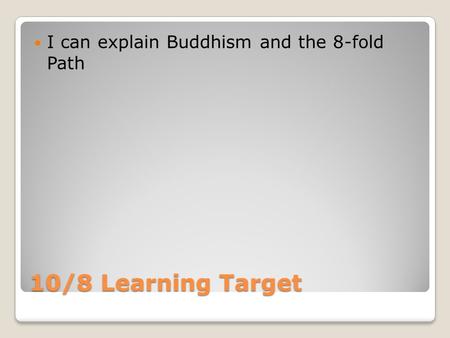 10/8 Learning Target I can explain Buddhism and the 8-fold Path.