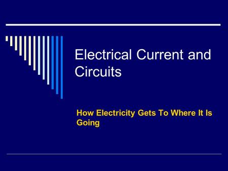 Electrical Current and Circuits How Electricity Gets To Where It Is Going.