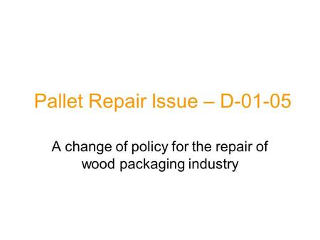 Pallet Repair Issue – D-01-05 A change of policy for the repair of wood packaging industry.