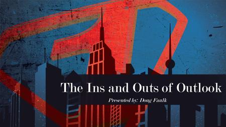 The Ins and Outs of Outlook Presented by: Doug Faulk.