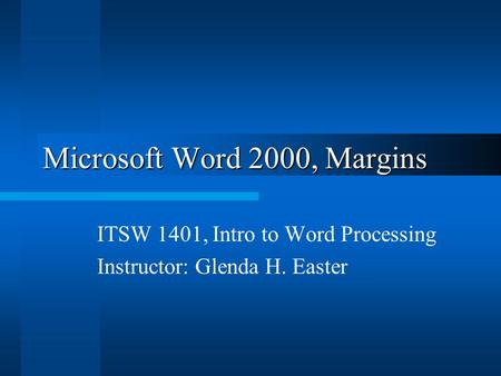 Microsoft Word 2000, Margins ITSW 1401, Intro to Word Processing Instructor: Glenda H. Easter.