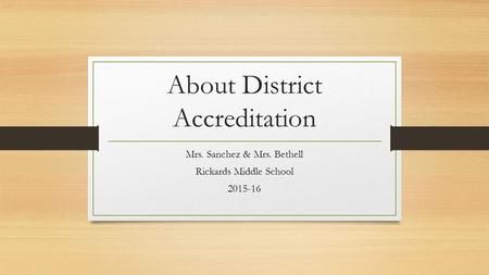 About District Accreditation Mrs. Sanchez & Mrs. Bethell Rickards Middle School 2015-16.