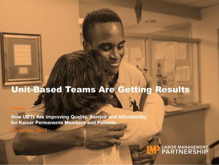 Visit LMPartnership.org CLICK TO EDIT DATE Unit-Based Teams Are Getting Results How UBTs Are Improving Quality, Service and Affordability for Kaiser Permanente.