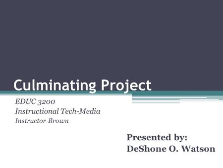 Culminating Project EDUC 3200 Instructional Tech-Media Instructor Brown Presented by: DeShone O. Watson.