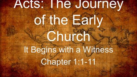 Acts: The Journey of the Early Church It Begins with a Witness Chapter 1:1-11.