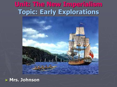 Unit: The New Imperialism Topic: Early Explorations ► Mrs. Johnson.