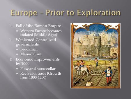  Fall of the Roman Empire  Western Europe becomes isolated (Middle Ages)  Weakened Centralized governments  Feudalism  Manorialism  Economic improvements.