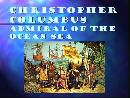 Christopher Columbus Admiral of the Ocean Sea. Christopher Columbus Goal: to discover a sea route to Asia for Spain. Goal: to discover a sea route to.