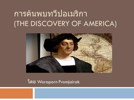 การค้นพบทวีปอเมริกา (THE DISCOVERY OF AMERICA) โดย Woraporn Promjairak.