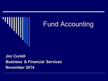 Fund Accounting Jim Corkill Business & Financial Services November 2014.