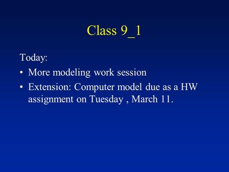 Class 9_1 Today: More modeling work session Extension: Computer model due as a HW assignment on Tuesday, March 11.
