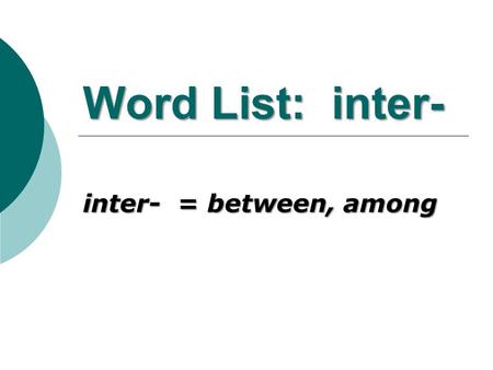 Word List: inter- inter- = between, among.  between or among the nations of the world.