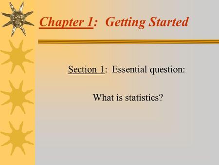 Chapter 1: Getting Started Section 1: Essential question: What is statistics?