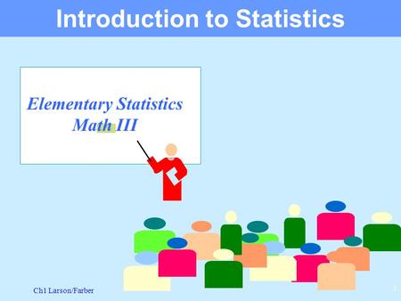 Ch1 Larson/Farber 1 Elementary Statistics Math III Introduction to Statistics.