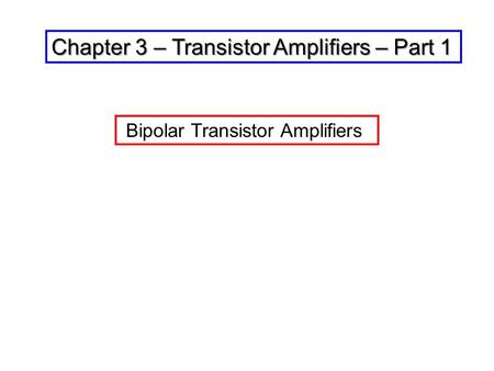 Chapter 3 – Transistor Amplifiers – Part 1 Bipolar Transistor Amplifiers.
