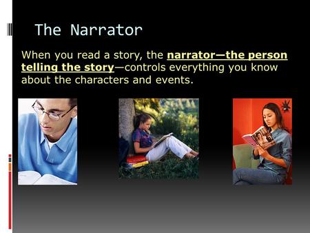 When you read a story, the narrator—the person telling the story—controls everything you know about the characters and events. The Narrator.