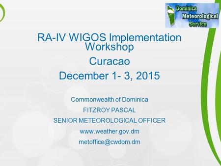 RA-IV WIGOS Implementation Workshop Curacao December 1- 3, 2015 Commonwealth of Dominica FITZROY PASCAL SENIOR METEOROLOGICAL OFFICER www.weather.gov.dm.
